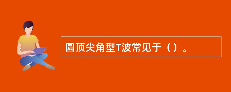 圆顶尖角型T波常见于（）。