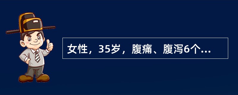 女性，35岁，腹痛、腹泻6个月，粪便呈糊状，不含粘液脓血。查体：消瘦、体温37．