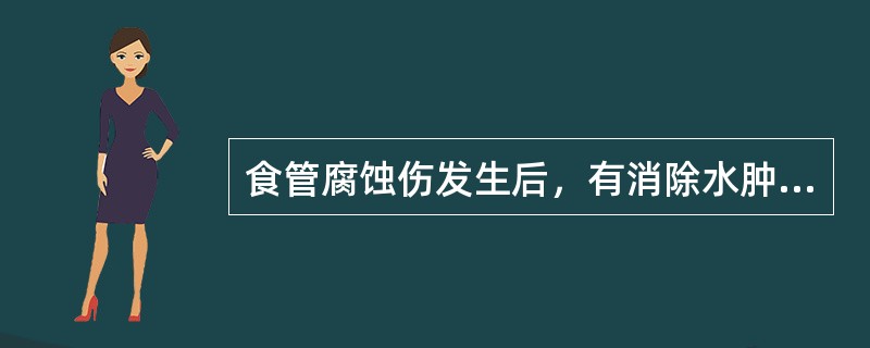 食管腐蚀伤发生后，有消除水肿，抑制成纤维肉芽组织形成，预防瘢痕狭窄作用的处置是（