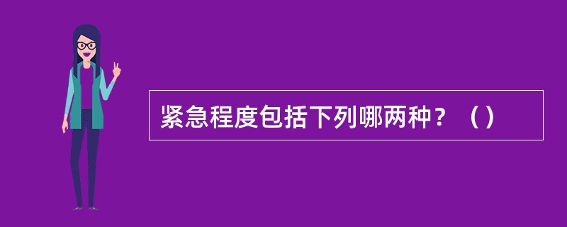 紧急程度包括下列哪两种？（）