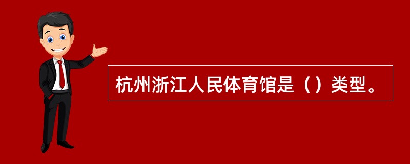 杭州浙江人民体育馆是（）类型。