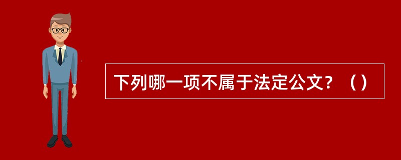 下列哪一项不属于法定公文？（）