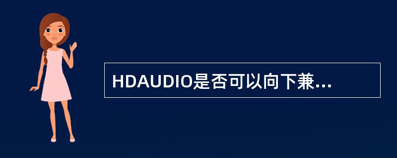 HDAUDIO是否可以向下兼容AC97。（）