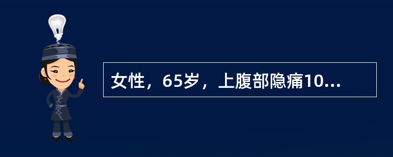 女性，65岁，上腹部隐痛10余年，乏力、食欲不振、体重减轻，间断黑便半年。查体发