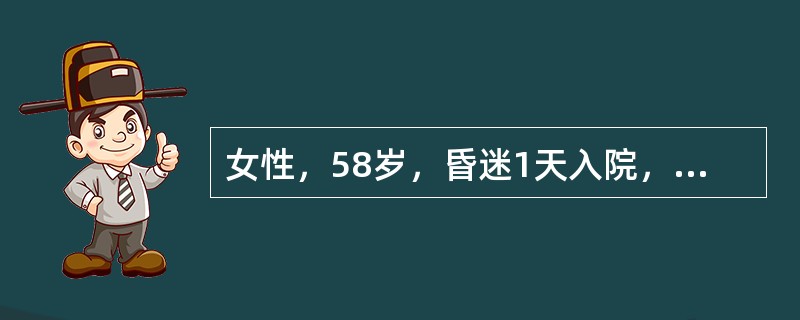 女性，58岁，昏迷1天入院，既往无糖尿病史，血压20／10．7kPa，血糖38