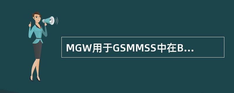 MGW用于GSMMSS中在BSC和MSC-S之间提供承载连接。