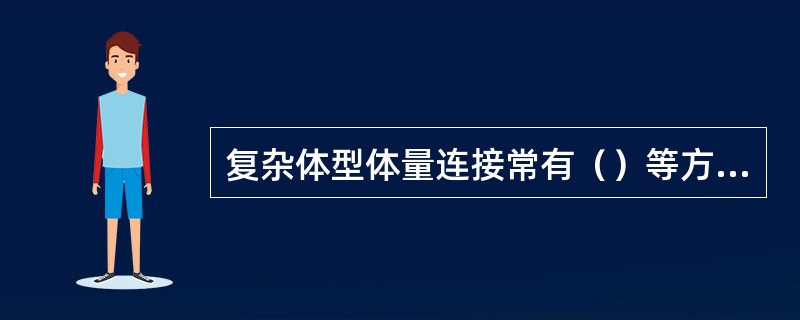 复杂体型体量连接常有（）等方式。①直接连接②咬接③以走廊或连接体连接