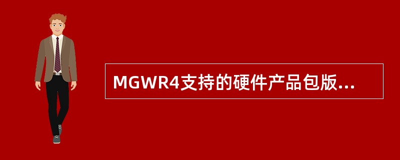 MGWR4支持的硬件产品包版本有（）.