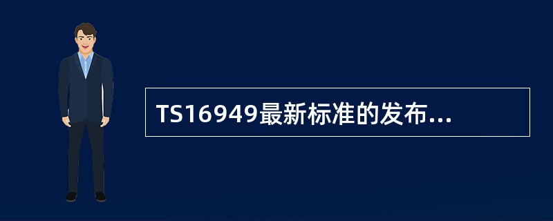 TS16949最新标准的发布时间是（）。