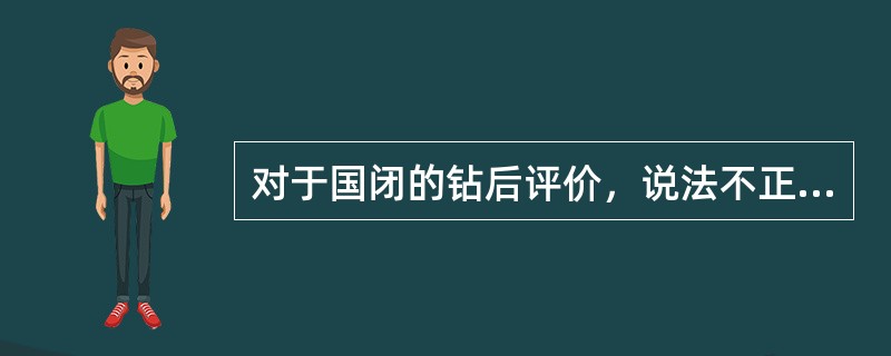 对于国闭的钻后评价，说法不正确的是（）。