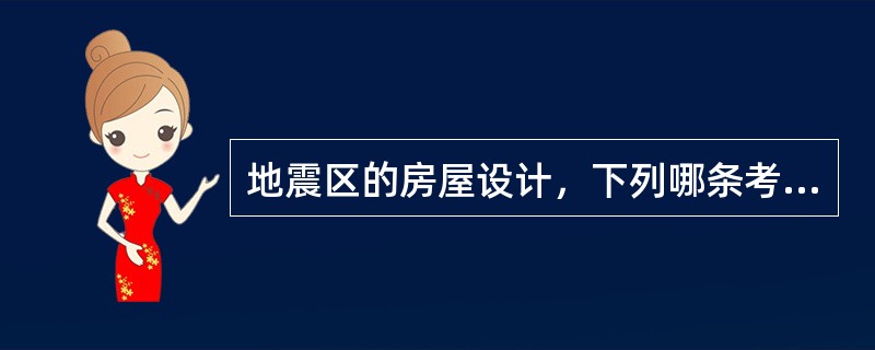 地震区的房屋设计，下列哪条考虑是不对的（）