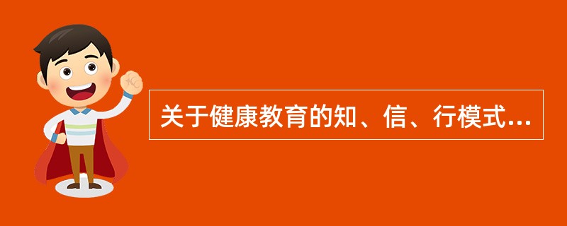 关于健康教育的知、信、行模式，下列叙述正确的是（）