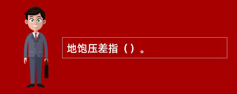 地饱压差指（）。