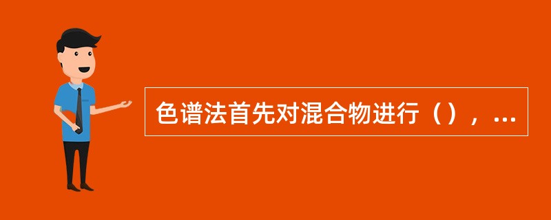 色谱法首先对混合物进行（），然后进行（）和（）。