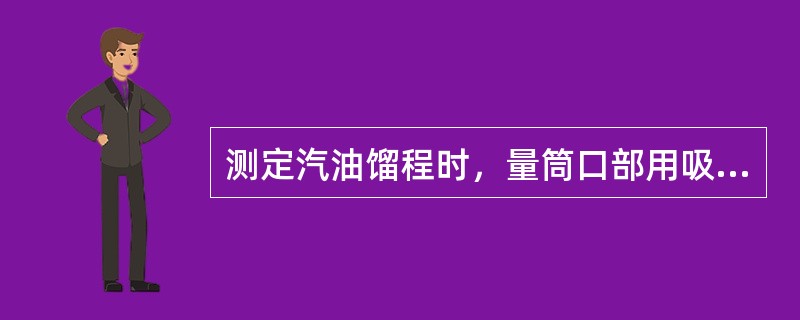 测定汽油馏程时，量筒口部用吸水纸或类似的材料盖住的目的什么？