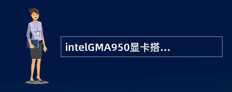 intelGMA950显卡搭载在哪个芯片组平台上。（）