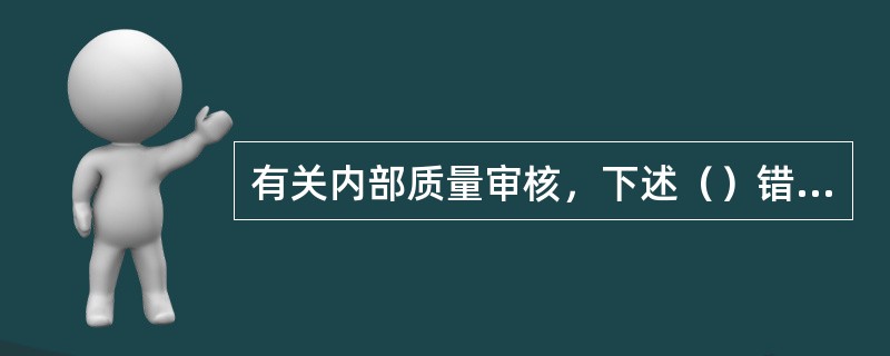 有关内部质量审核，下述（）错误。