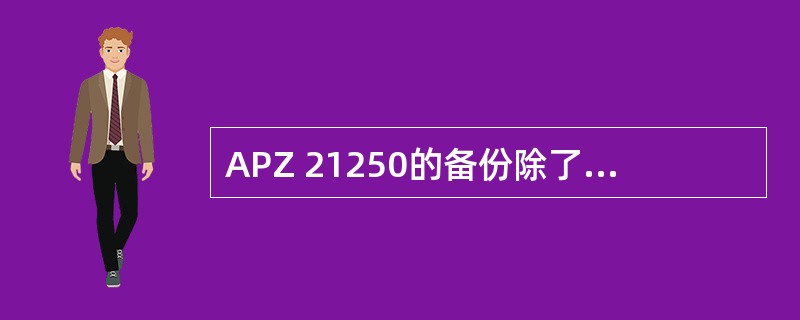 APZ 21250的备份除了做到APG40硬盘上，也可以备份至内存BUA上，备份