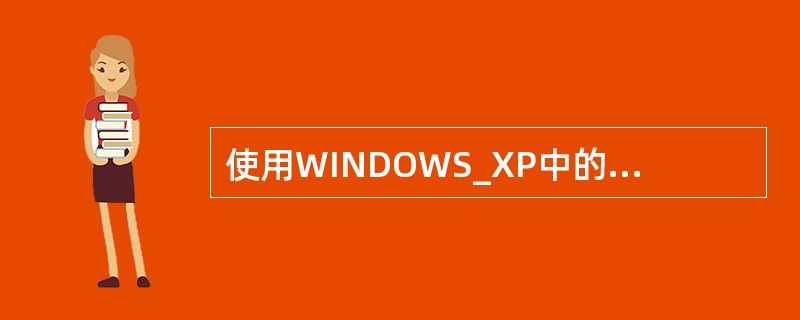 使用WINDOWS_XP中的哪个软件可以从扫描仪获取图象。（）