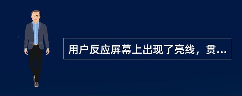 用户反应屏幕上出现了亮线，贯穿屏幕，最有可能的故障部件是？（）