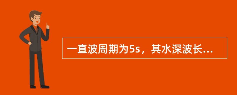 一直波周期为5s，其水深波长为38.99米，波速为（）米/秒。