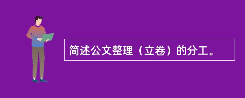 简述公文整理（立卷）的分工。