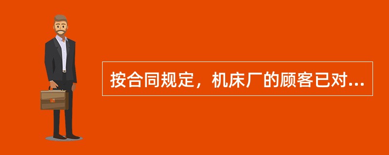 按合同规定，机床厂的顾客已对其供应商提供的电脑程控配件作了验证；因此，机床厂就不