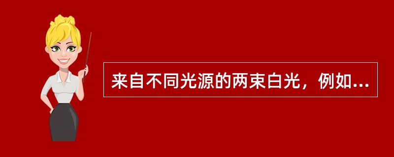 来自不同光源的两束白光，例如两束手电筒光照射在同一区域内，是不能产生干涉图样的，