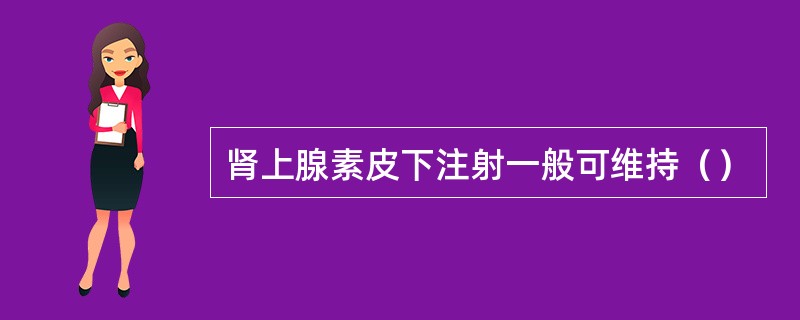 肾上腺素皮下注射一般可维持（）