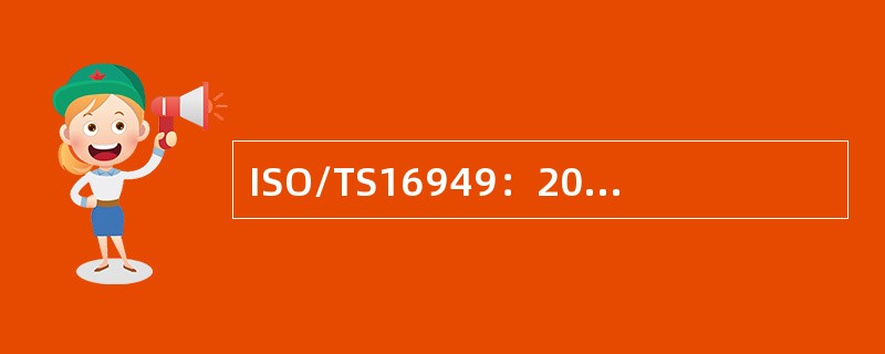 ISO/TS16949：2009版质量管理体系（技术规范）标准主要是用于产品认证