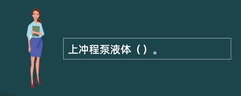 上冲程泵液体（）。