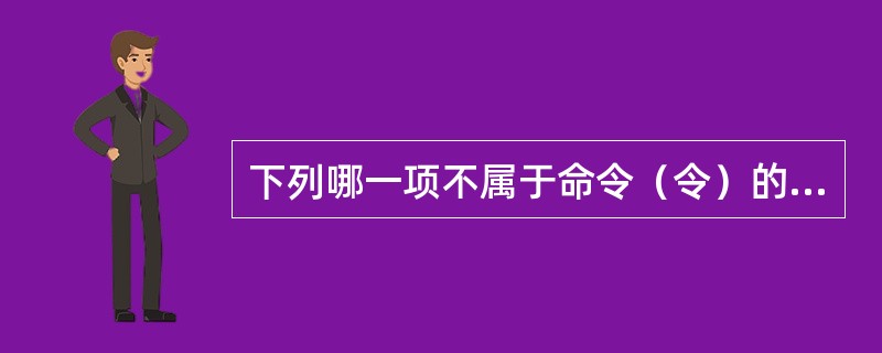 下列哪一项不属于命令（令）的特点？（）