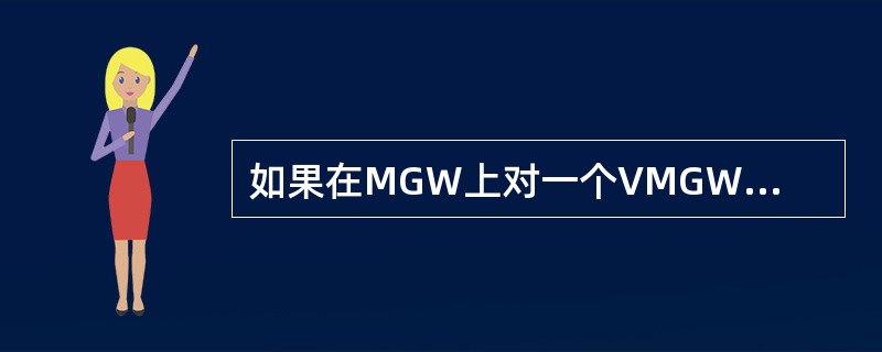 如果在MGW上对一个VMGW进行SoftLock.（）