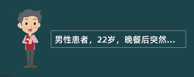 男性患者，22岁，晚餐后突然出现上中腹部疼痛并恶心呕吐胃内容物，随后出现发热，腹