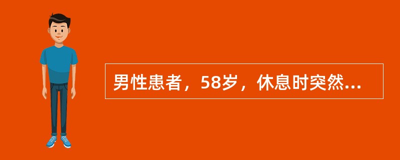 男性患者，58岁，休息时突然出现右侧肢体无力，继而出现呼之不应。查体：深昏迷，压