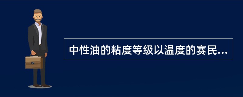 中性油的粘度等级以温度的赛民通用粘度表示（）。