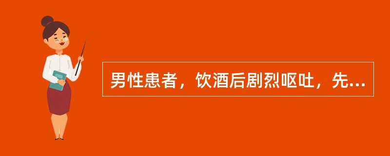 男性患者，饮酒后剧烈呕吐，先吐出胃内容物，后呕鲜血100ml，无腹痛及发热，既往