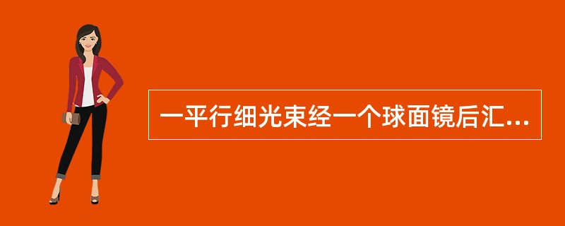 一平行细光束经一个球面镜后汇聚于镜前50mm处，则该球面镜的曲率半径等于（）