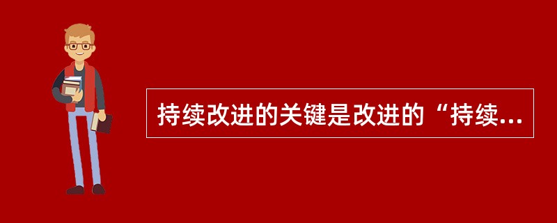 持续改进的关键是改进的“持续”，改进的目标是永无止境并不断提高的。