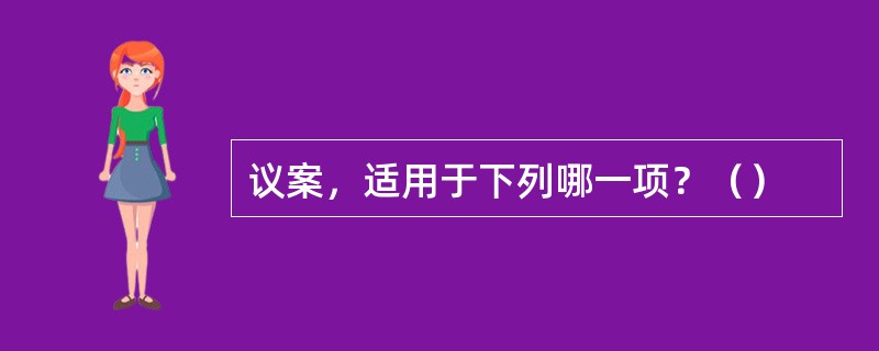 议案，适用于下列哪一项？（）