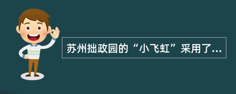 苏州拙政园的“小飞虹”采用了（）的造景手法。