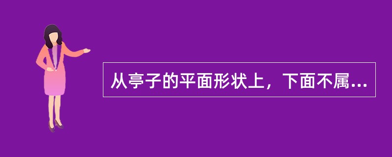 从亭子的平面形状上，下面不属于平面形状的是（）