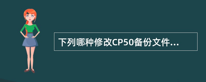 下列哪种修改CP50备份文件名的方法是正确的？（）