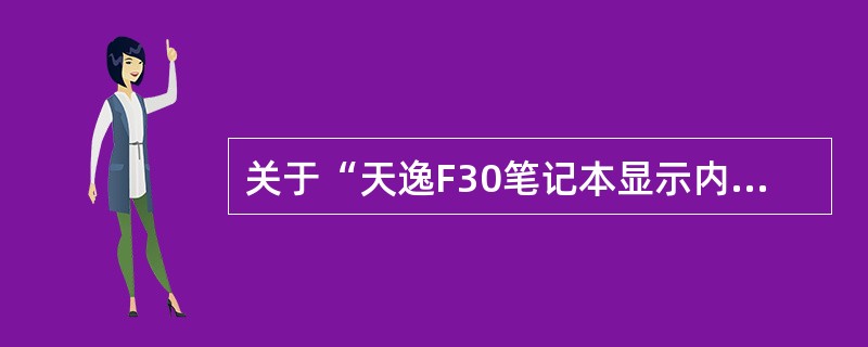 关于“天逸F30笔记本显示内存在显示属性中查看为64M”相关描述正确的是（）。