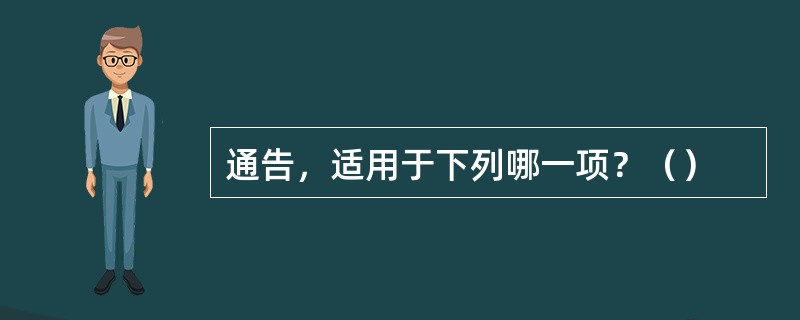 通告，适用于下列哪一项？（）