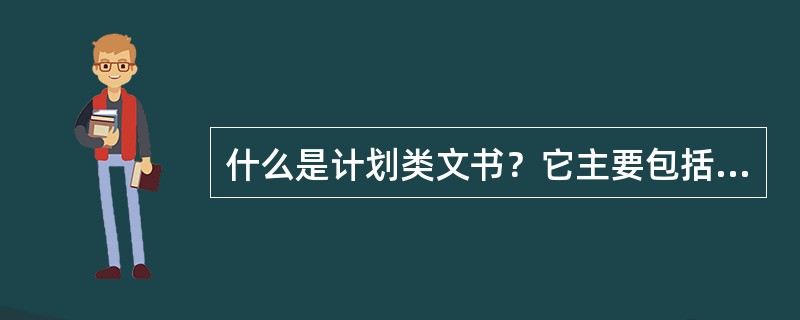 什么是计划类文书？它主要包括那些文种？