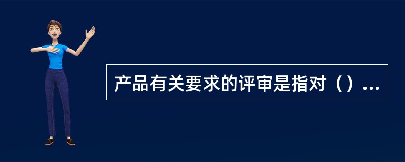 产品有关要求的评审是指对（）的评审。