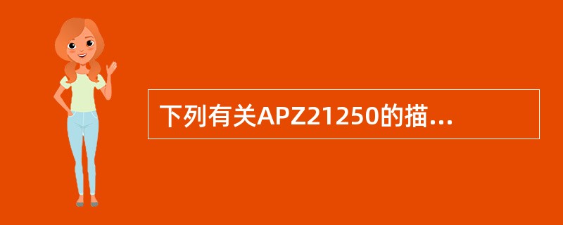 下列有关APZ21250的描述哪些是正确的？（）