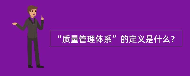 “质量管理体系”的定义是什么？