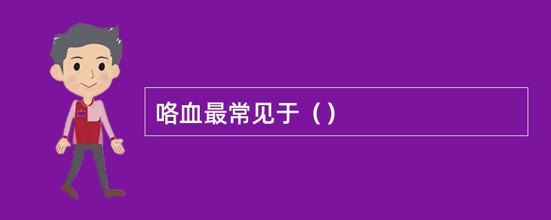 咯血最常见于（）